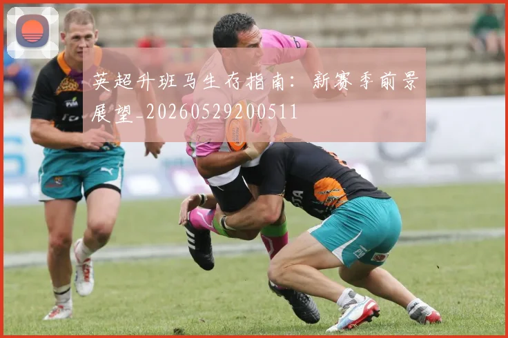 英超升班马生存指南:新赛季前景展望_20260529200511