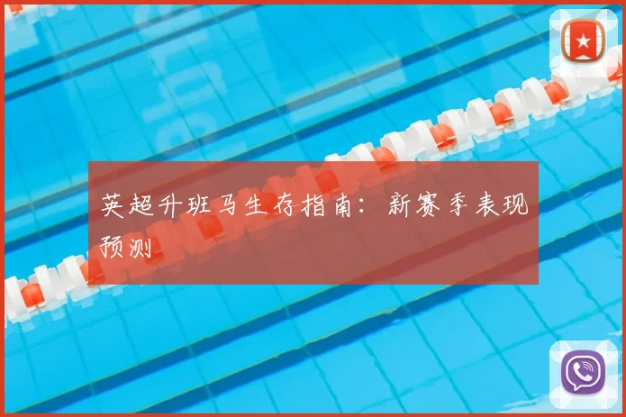 英超升班马生存指南：新赛季表现预测