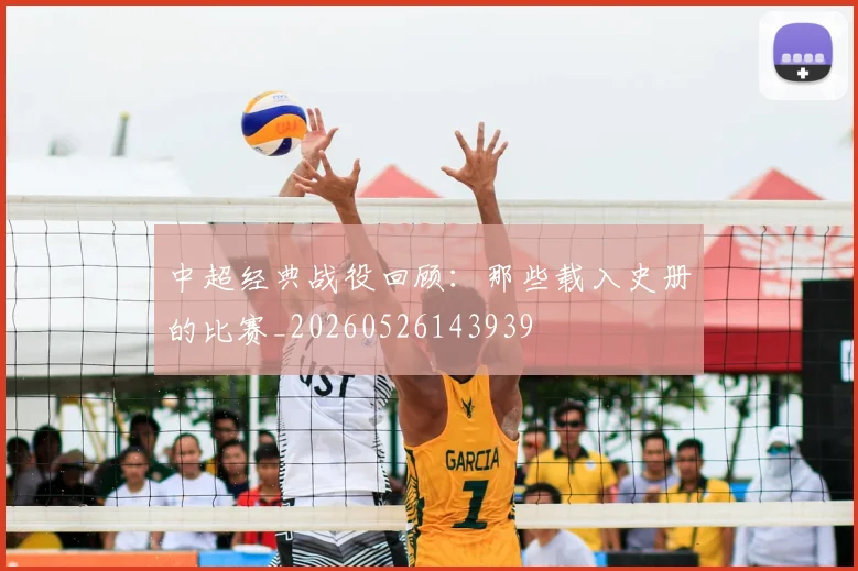 中超经典战役回顾：那些载入史册的比赛_20260526143939