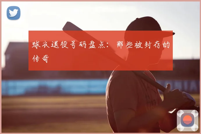 球衣退役号码盘点:那些被封存的传奇