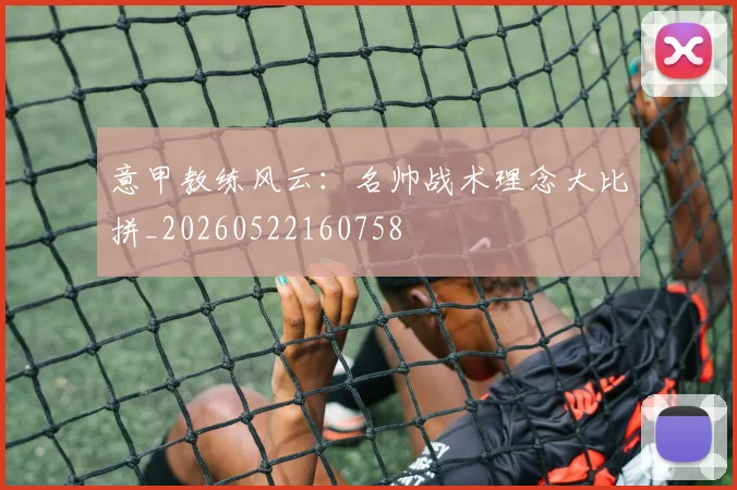 意甲教练风云:名帅战术理念大比拼_20260522160758