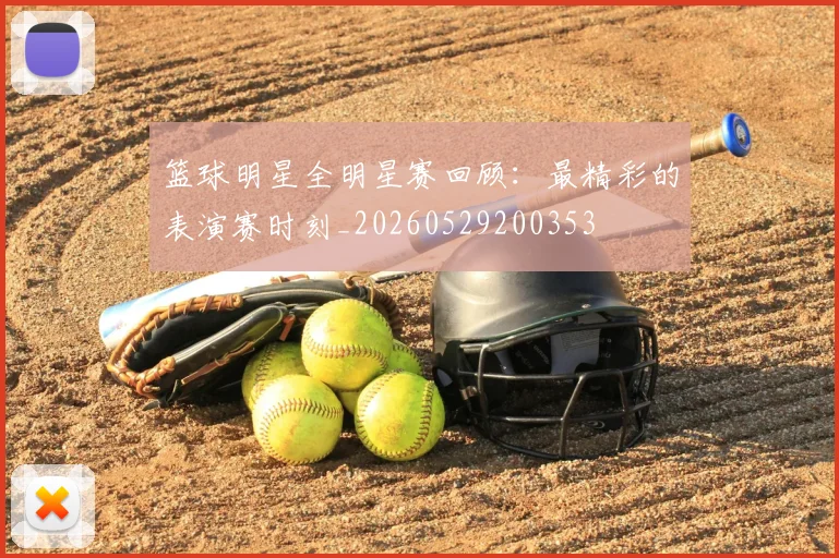 篮球明星全明星赛回顾:最精彩的表演赛时刻_20260529200353