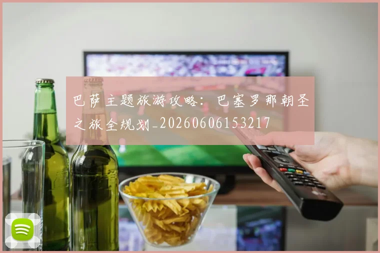 巴萨主题旅游攻略：巴塞罗那朝圣之旅全规划_20260606153217