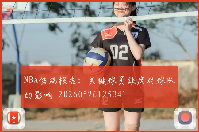 NBA伤病报告:关键球员缺席对球队的影响_20260526125341