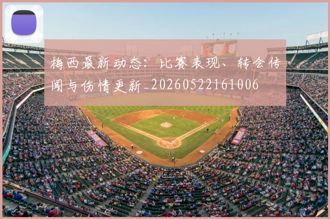 梅西最新动态:比赛表现、转会传闻与伤情更新_20260522161006