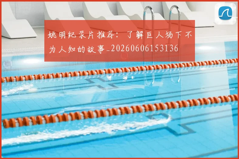 姚明纪录片推荐:了解巨人场下不为人知的故事_20260606153136