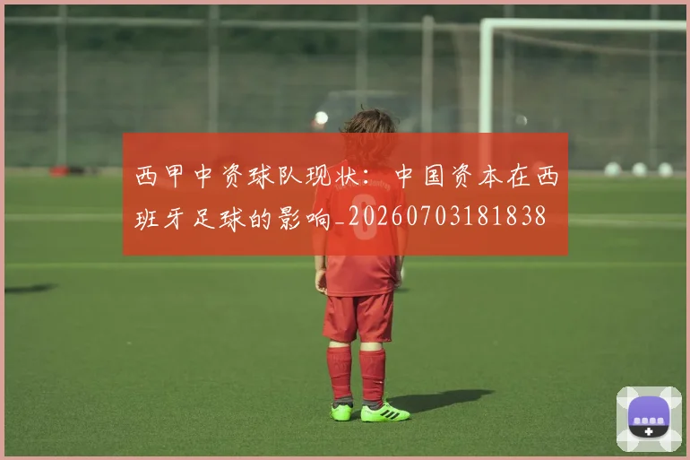 西甲中资球队现状：中国资本在西班牙足球的影响_20260703181838