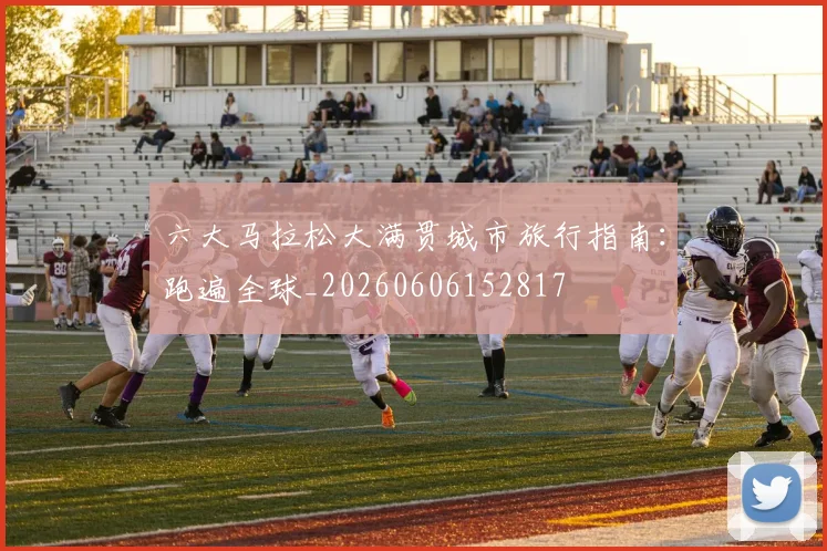 六大马拉松大满贯城市旅行指南：跑遍全球_20260606152817
