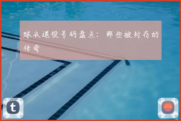 球衣退役号码盘点:那些被封存的传奇