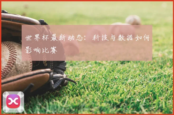 世界杯最新动态：科技与数据如何影响比赛